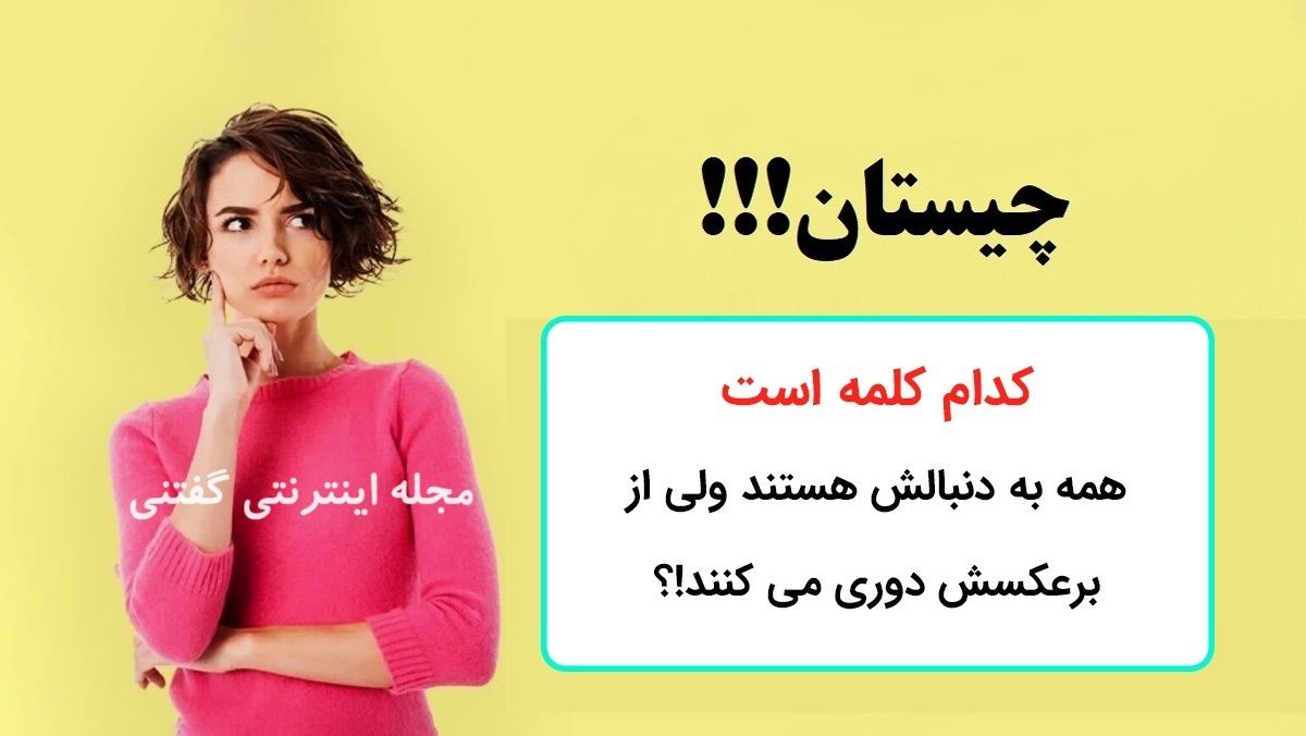 تست هوش |  کدام کلمه است که همه به دنبالش هستند ولی از برعکسش دوری می کنند!؟

